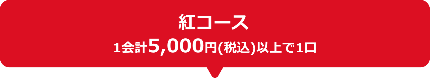 紅コース　1会計5,000円(税込)以上で1口