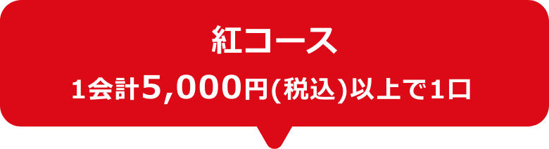 紅コース　1会計5,000円(税込)以上で1口