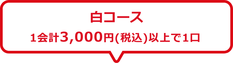 白コース　1会計3,000円(税込)以上で1口